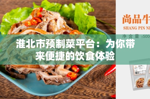淮北市预制菜平台：为你带来便捷的饮食体验