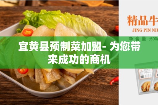 宜黄县预制菜加盟- 为您带来成功的商机