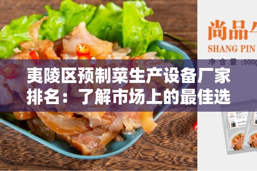 夷陵区预制菜生产设备厂家排名：了解市场上的最佳选择