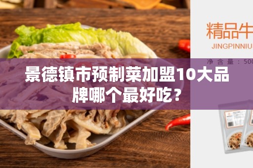 景德镇市预制菜加盟10大品牌哪个最好吃？