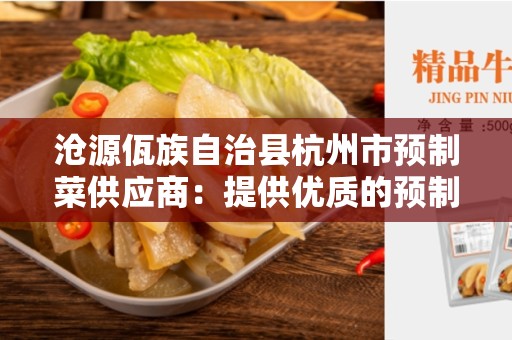 沧源佤族自治县杭州市预制菜供应商：提供优质的预制菜品