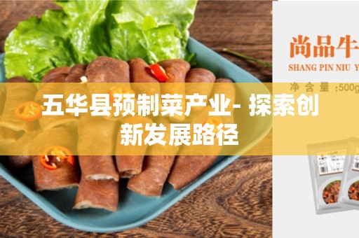 五华县预制菜产业- 探索创新发展路径