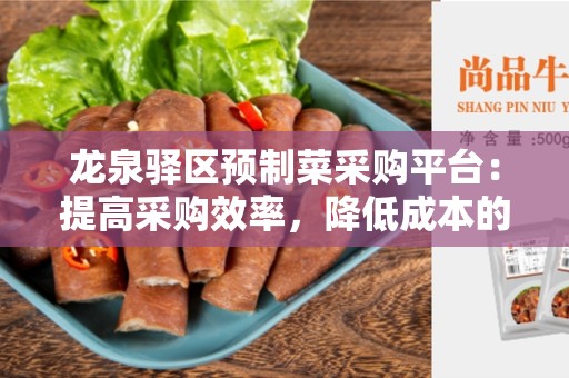 龙泉驿区预制菜采购平台：提高采购效率，降低成本的最佳选择