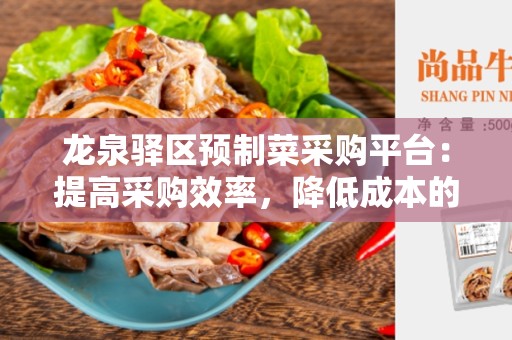 龙泉驿区预制菜采购平台：提高采购效率，降低成本的最佳选择