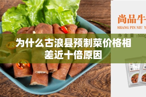 为什么古浪县预制菜价格相差近十倍原因