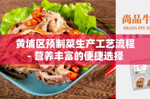 黄埔区预制菜生产工艺流程- 营养丰富的便捷选择