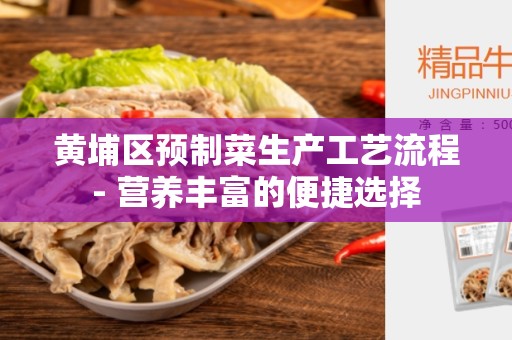 黄埔区预制菜生产工艺流程- 营养丰富的便捷选择