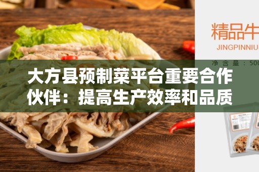 大方县预制菜平台重要合作伙伴：提高生产效率和品质的关键