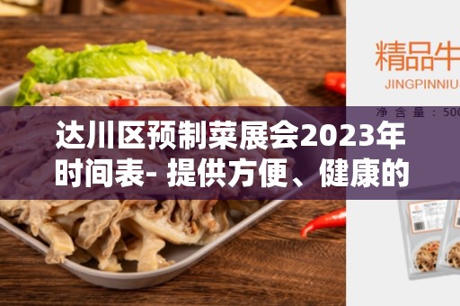 达川区预制菜展会2023年时间表- 提供方便、健康的饮食选择的盛会