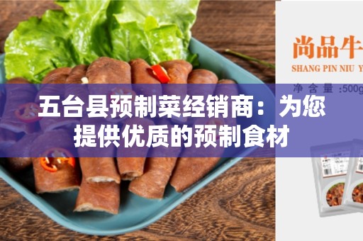 五台县预制菜经销商：为您提供优质的预制食材