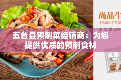 五台县预制菜经销商：为您提供优质的预制食材