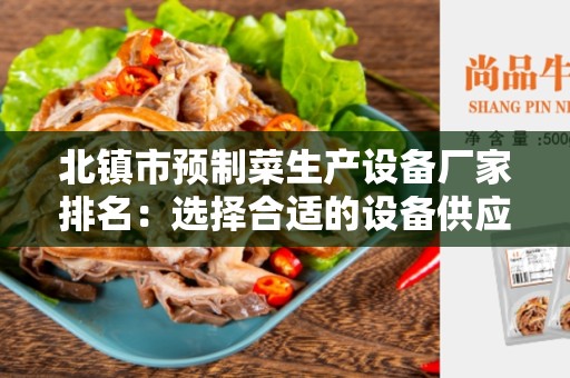 北镇市预制菜生产设备厂家排名：选择合适的设备供应商的关键