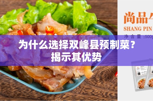 为什么选择双峰县预制菜？揭示其优势