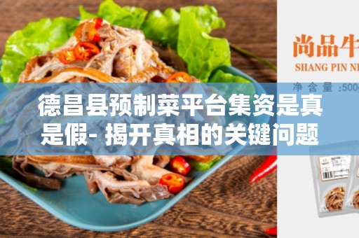 德昌县预制菜平台集资是真是假- 揭开真相的关键问题