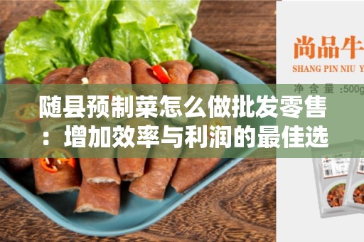 随县预制菜怎么做批发零售：增加效率与利润的最佳选择