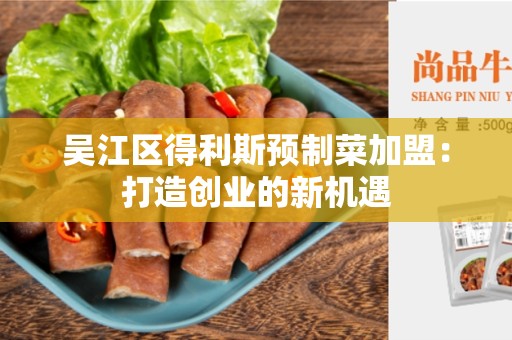 吴江区得利斯预制菜加盟：打造创业的新机遇