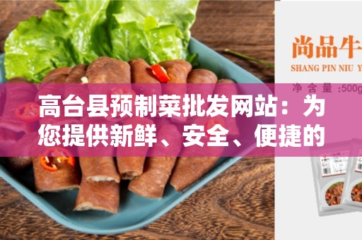 高台县预制菜批发网站：为您提供新鲜、安全、便捷的批发体验