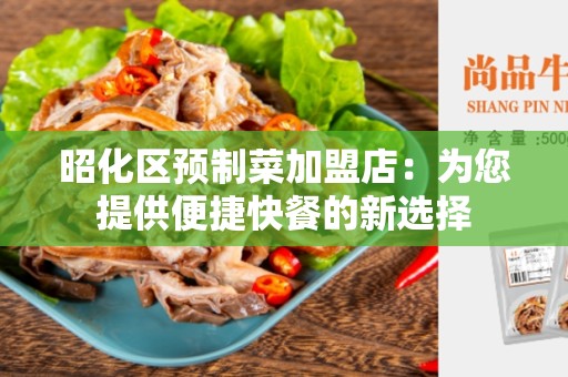 昭化区预制菜加盟店：为您提供便捷快餐的新选择