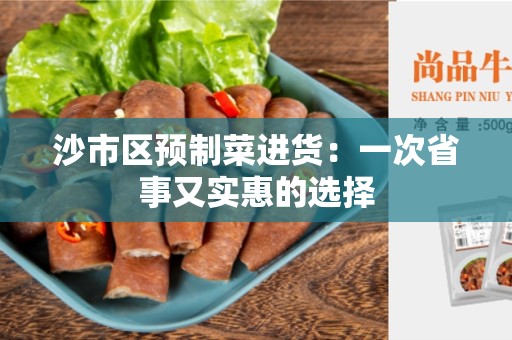 沙市区预制菜进货：一次省事又实惠的选择