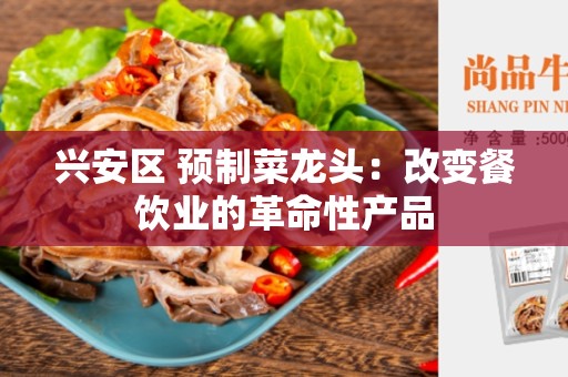 兴安区 预制菜龙头：改变餐饮业的革命性产品