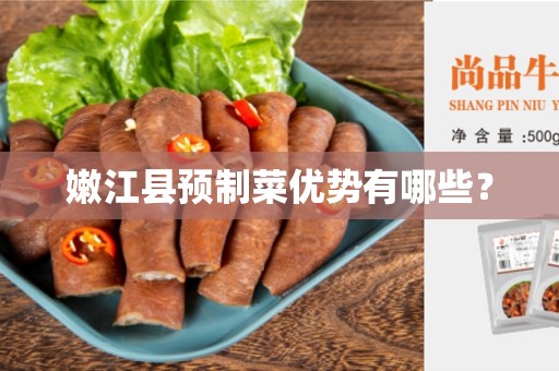 嫩江县预制菜优势有哪些？