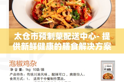 太仓市预制菜配送中心- 提供新鲜健康的膳食解决方案