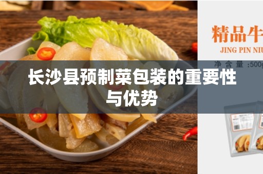 长沙县预制菜包装的重要性与优势