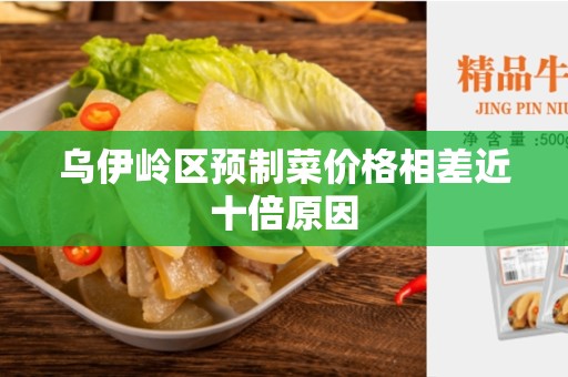 乌伊岭区预制菜价格相差近十倍原因