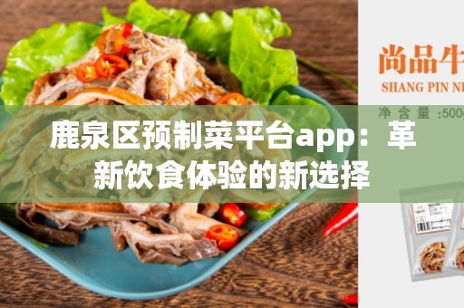 鹿泉区预制菜平台app：革新饮食体验的新选择