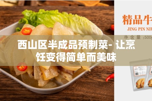 西山区半成品预制菜- 让烹饪变得简单而美味