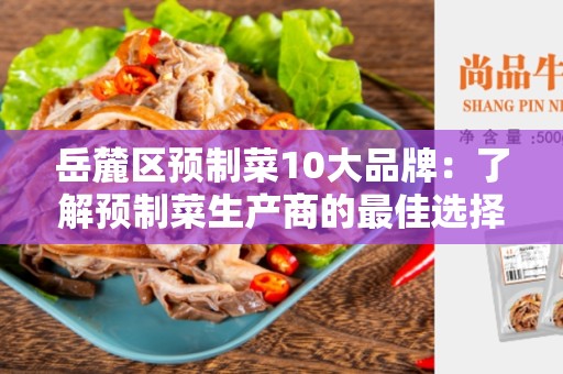 岳麓区预制菜10大品牌：了解预制菜生产商的最佳选择