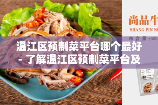 温江区预制菜平台哪个最好- 了解温江区预制菜平台及如何选择最佳平台