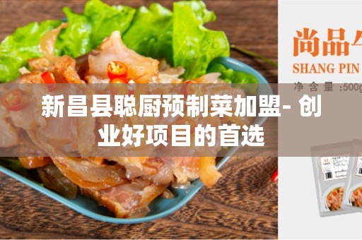 新昌县聪厨预制菜加盟- 创业好项目的首选