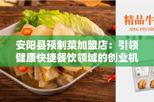 安阳县预制菜加盟店：引领健康快捷餐饮领域的创业机遇