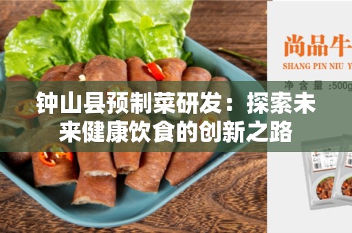 钟山县预制菜研发：探索未来健康饮食的创新之路