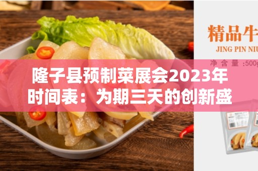 隆子县预制菜展会2023年时间表：为期三天的创新盛宴