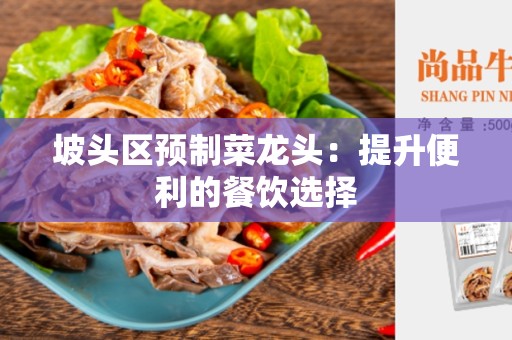 坡头区预制菜龙头：提升便利的餐饮选择
