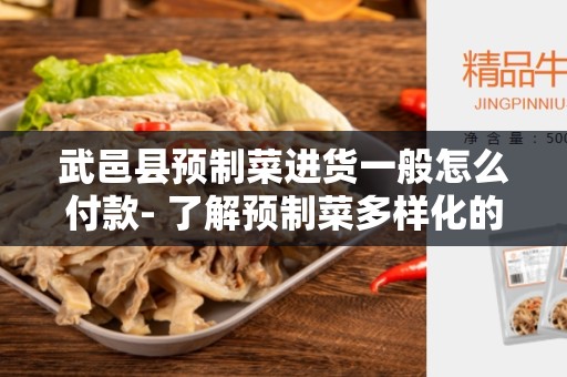 武邑县预制菜进货一般怎么付款- 了解预制菜多样化的支付方式