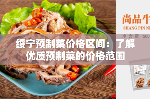 绥宁预制菜价格区间：了解优质预制菜的价格范围