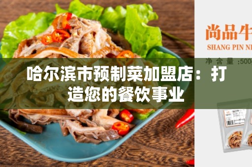 哈尔滨市预制菜加盟店：打造您的餐饮事业
