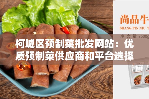 柯城区预制菜批发网站：优质预制菜供应商和平台选择
