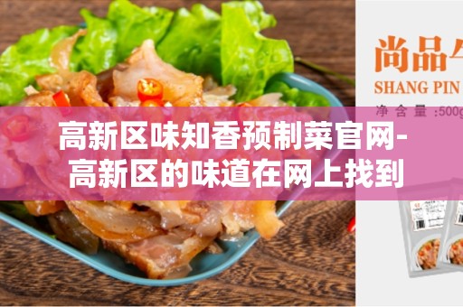 高新区味知香预制菜官网- 高新区的味道在网上找到