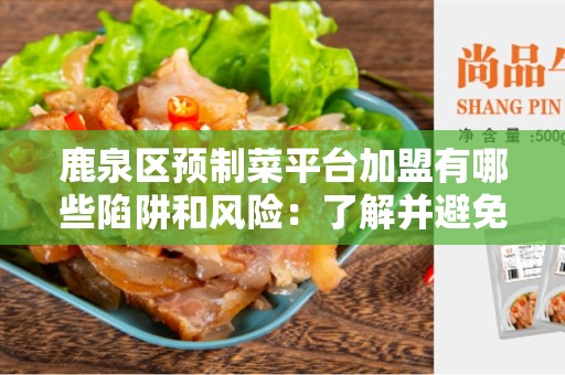 鹿泉区预制菜平台加盟有哪些陷阱和风险：了解并避免