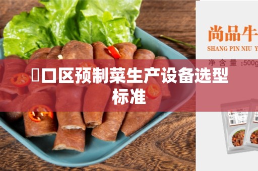 硚口区预制菜生产设备选型标准