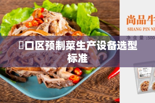 硚口区预制菜生产设备选型标准