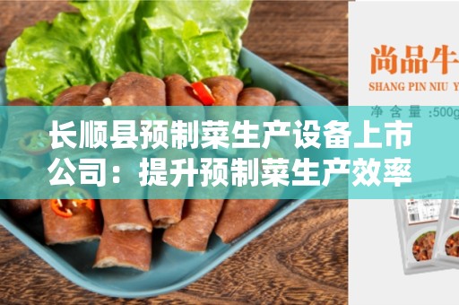 长顺县预制菜生产设备上市公司：提升预制菜生产效率的选择