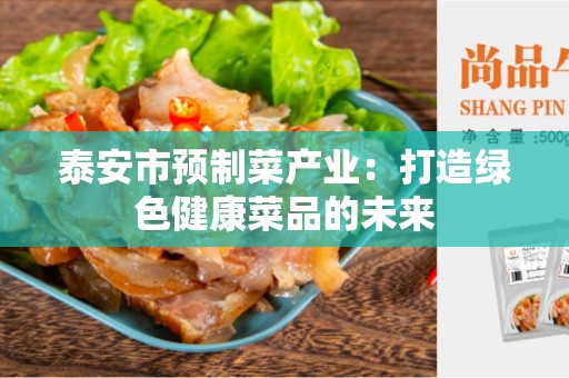 泰安市预制菜产业：打造绿色健康菜品的未来