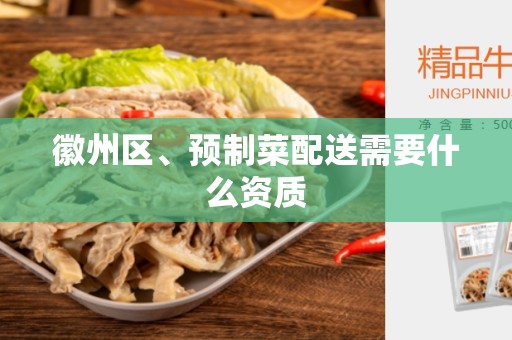 徽州区、预制菜配送需要什么资质