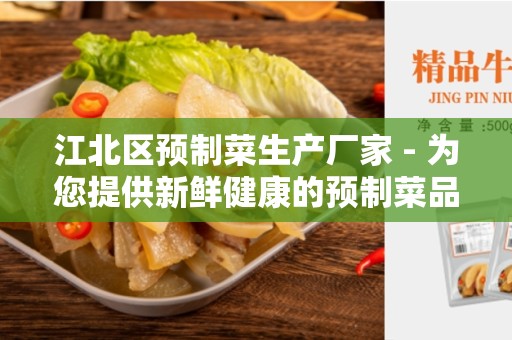 江北区预制菜生产厂家 - 为您提供新鲜健康的预制菜品