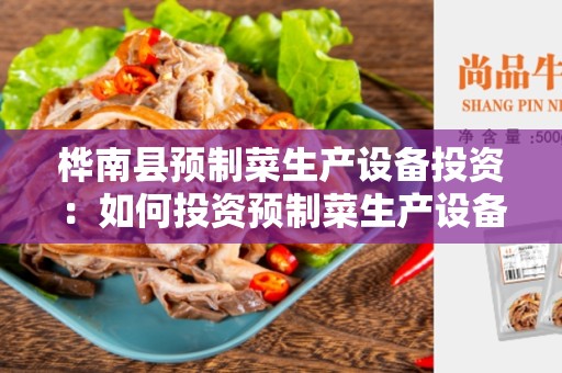 桦南县预制菜生产设备投资：如何投资预制菜生产设备？